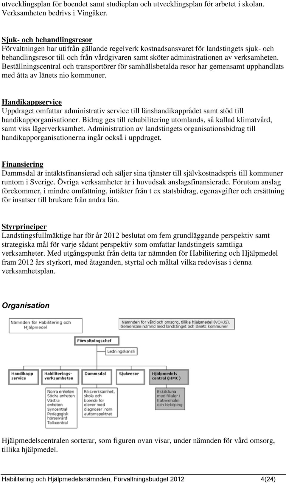 verksamheten. Beställningscentral och transportörer för samhällsbetalda resor har gemensamt upphandlats med åtta av länets nio kommuner.