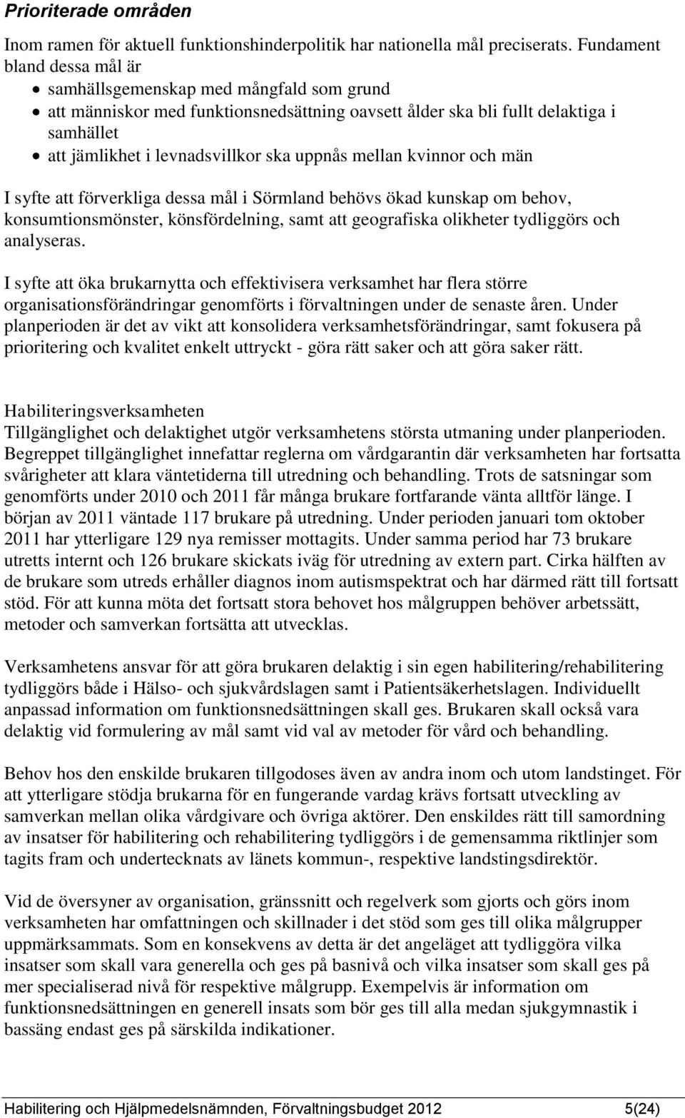 uppnås mellan kvinnor och män I syfte att förverkliga dessa mål i Sörmland behövs ökad kunskap om behov, konsumtionsmönster, könsfördelning, samt att geografiska olikheter tydliggörs och analyseras.