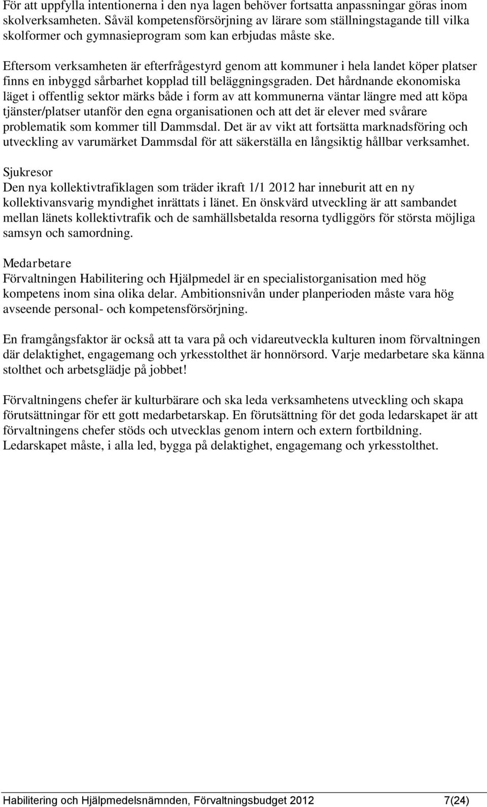 Eftersom verksamheten är efterfrågestyrd genom att kommuner i hela landet köper platser finns en inbyggd sårbarhet kopplad till beläggningsgraden.