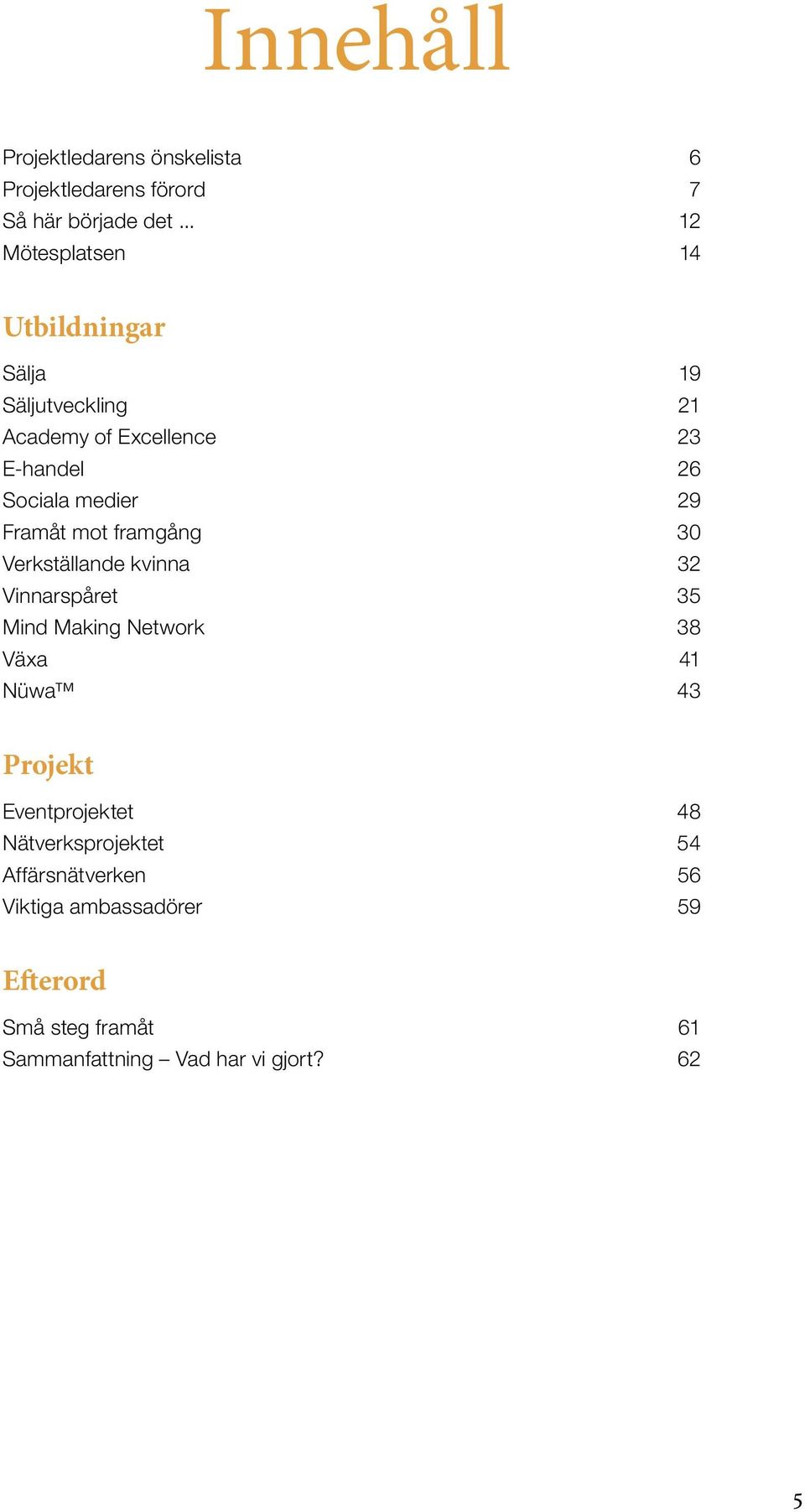 29 Framåt mot framgång 30 Verkställande kvinna 32 Vinnarspåret 35 Mind Making Network 38 Växa 41 Nüwa 43 Projekt