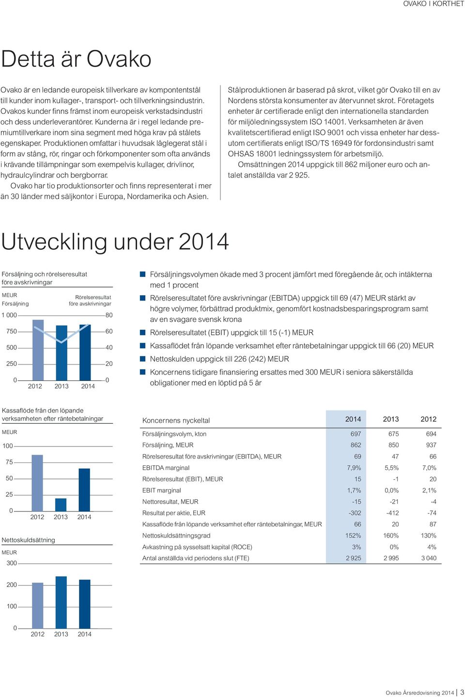 Produktionen omfattar i huvudsak låglegerat stål i form av stång, rör, ringar och förkomponenter som ofta används i krävande tillämpningar som exempelvis kullager, drivlinor, hydraulcylindrar och