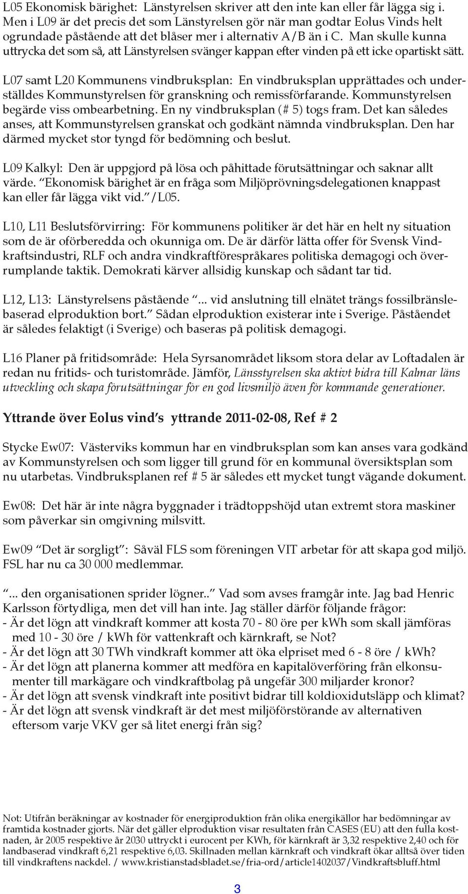 Man skulle kunna uttrycka det som så, att Länstyrelsen svänger kappan efter vinden på ett icke opartiskt sätt.