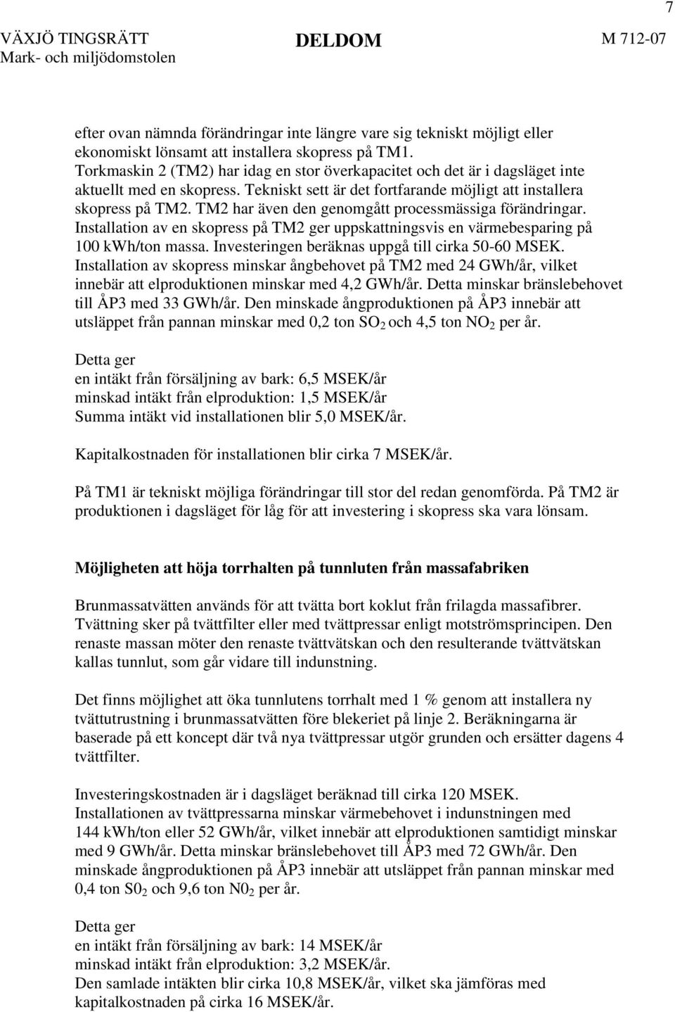 TM2 har även den genomgått processmässiga förändringar. Installation av en skopress på TM2 ger uppskattningsvis en värmebesparing på 100 kwh/ton massa.