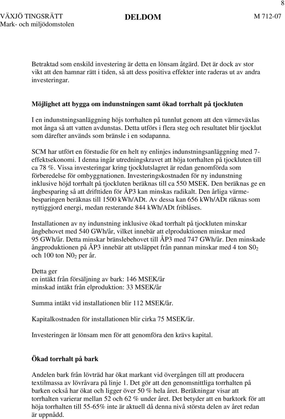 Detta utförs i flera steg och resultatet blir tjocklut som därefter används som bränsle i en sodapanna.