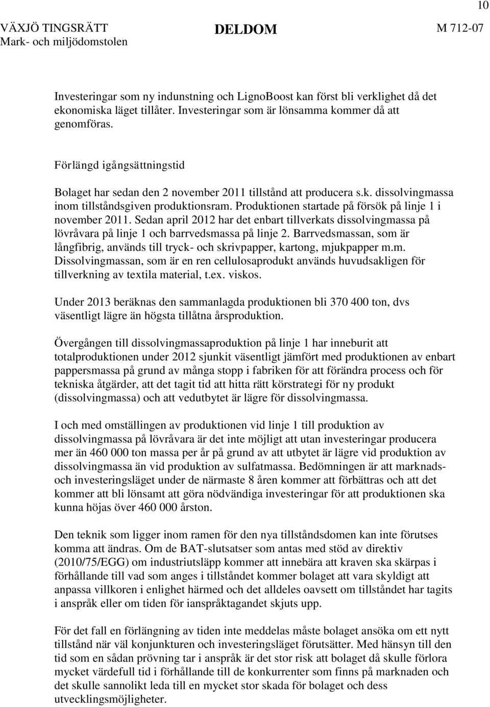 Produktionen startade på försök på linje 1 i november 2011. Sedan april 2012 har det enbart tillverkats dissolvingmassa på lövråvara på linje 1 och barrvedsmassa på linje 2.