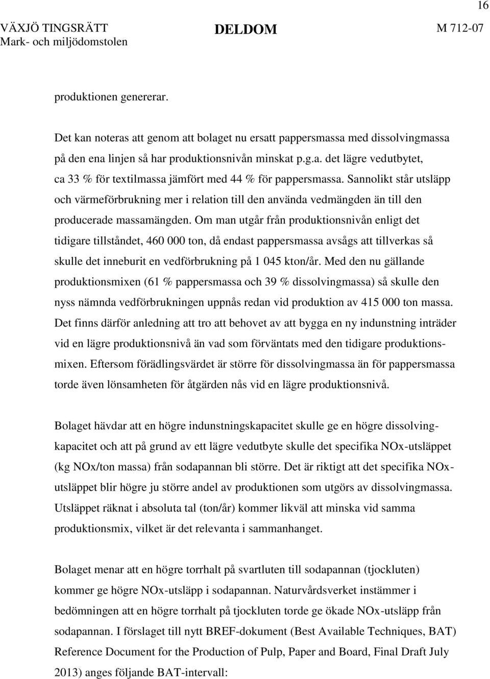Om man utgår från produktionsnivån enligt det tidigare tillståndet, 460 000 ton, då endast pappersmassa avsågs att tillverkas så skulle det inneburit en vedförbrukning på 1 045 kton/år.