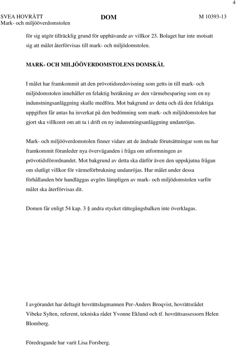 MARK- OCH MILJÖÖVERDOMSTOLENS DOMSKÄL I målet har framkommit att den prövotidsredovisning som getts in till mark- och miljödomstolen innehåller en felaktig beräkning av den värmebesparing som en ny