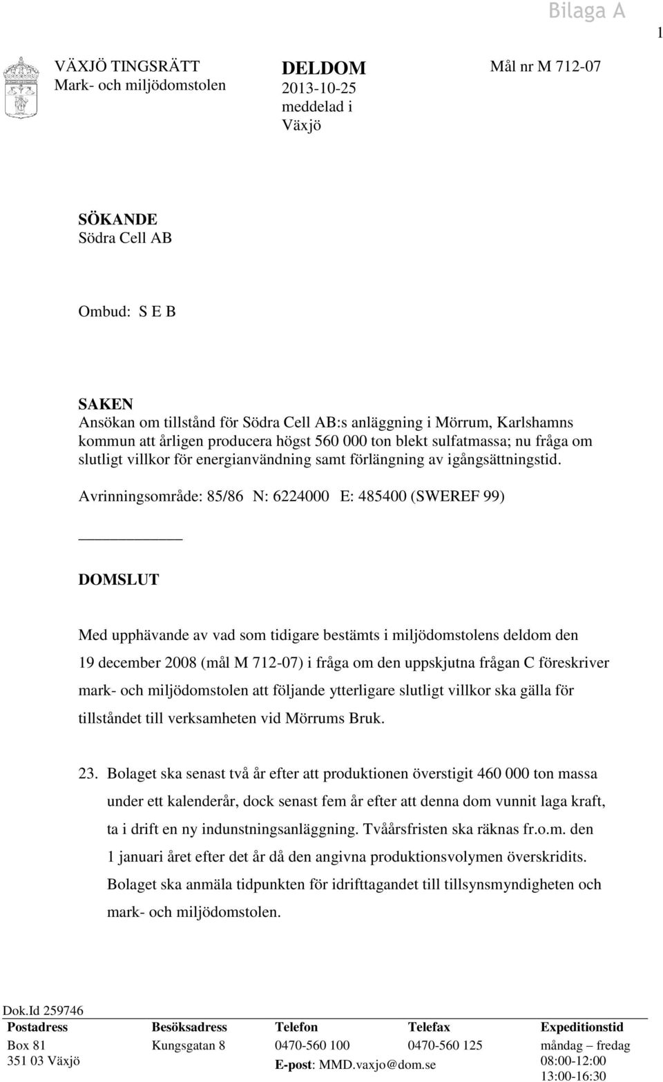 Avrinningsområde: 85/86 N: 6224000 E: 485400 (SWEREF 99) DOMSLUT Med upphävande av vad som tidigare bestämts i miljödomstolens deldom den 19 december 2008 (mål M 712-07) i fråga om den uppskjutna
