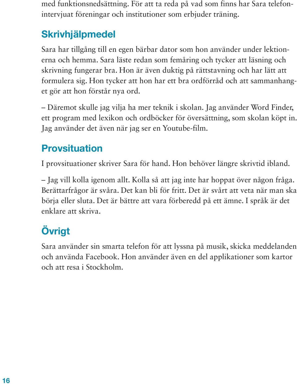 Hon är även duktig på rättstavning och har lätt att formulera sig. Hon tycker att hon har ett bra ordförråd och att sammanhanget gör att hon förstår nya ord.