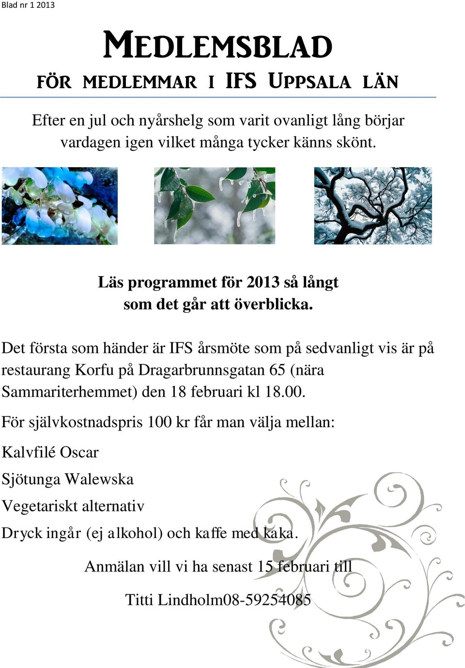 Det första som händer är IFS årsmöte som på sedvanligt vis är på restaurang Korfu på Dragarbrunnsgatan 65 (nära Sammariterhemmet) den 18 februari