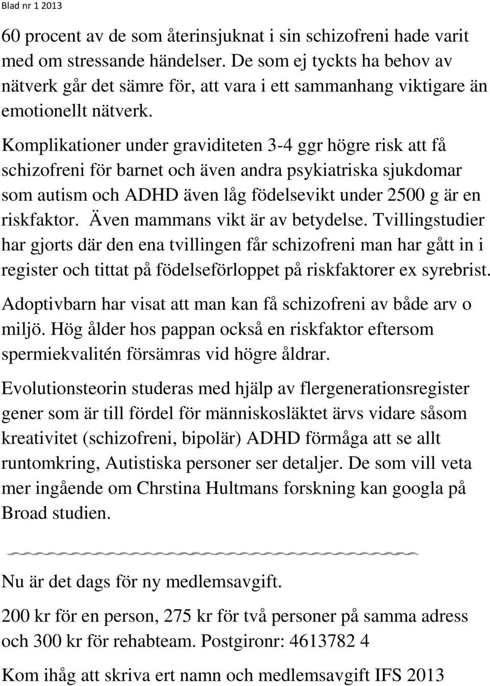 Komplikationer under graviditeten 3-4 ggr högre risk att få schizofreni för barnet och även andra psykiatriska sjukdomar som autism och ADHD även låg födelsevikt under 2500 g är en riskfaktor.