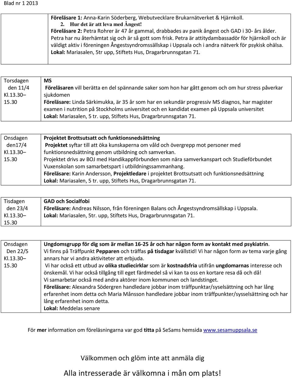 Petra är attitydambassadör för hjärnkoll och är väldigt aktiv i föreningen Ångestsyndromssällskap i Uppsala och i andra nätverk för psykisk ohälsa.