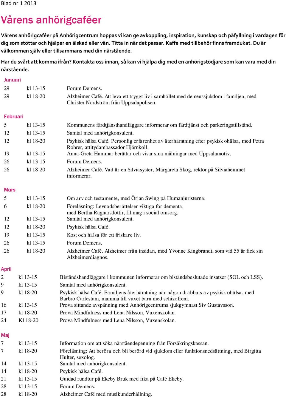 Kontakta oss innan, så kan vi hjälpa dig med en anhörigstödjare som kan vara med din närstående. Januari 29 kl 13-15 Forum Demens. 29 kl 18-20 Alzheimer Café.