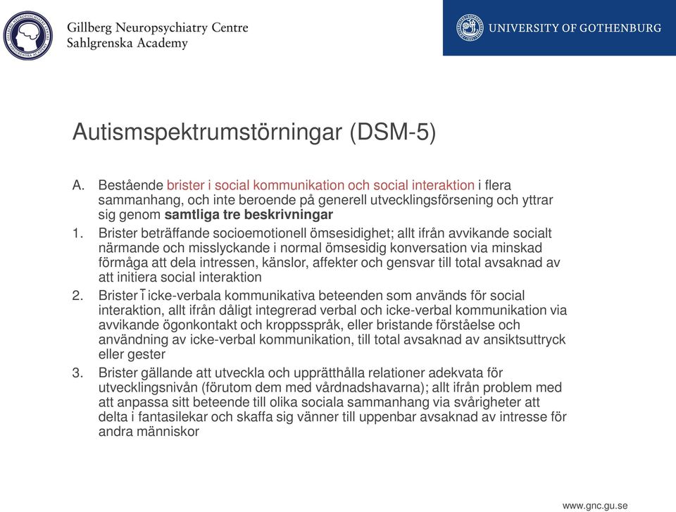 Brister beträffande socioemotionell ömsesidighet; allt ifrån avvikande socialt närmande och misslyckande i normal ömsesidig konversation via minskad förmåga att dela intressen, känslor, affekter och