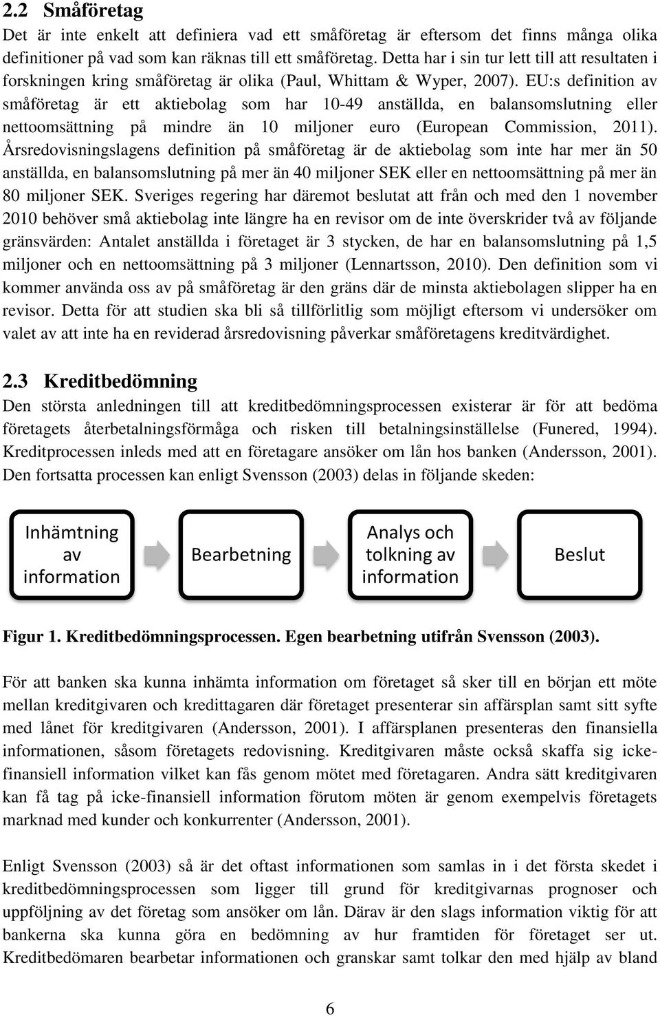 EU:s definition av småföretag är ett aktiebolag som har 10-49 anställda, en balansomslutning eller nettoomsättning på mindre än 10 miljoner euro (European Commission, 2011).