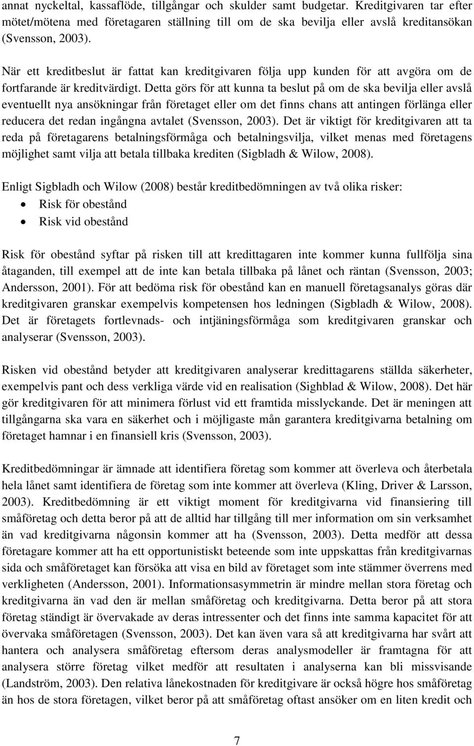 Detta görs för att kunna ta beslut på om de ska bevilja eller avslå eventuellt nya ansökningar från företaget eller om det finns chans att antingen förlänga eller reducera det redan ingångna avtalet