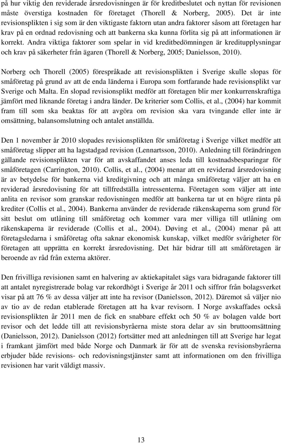 är korrekt. Andra viktiga faktorer som spelar in vid kreditbedömningen är kreditupplysningar och krav på säkerheter från ägaren (Thorell & Norberg, 2005; Danielsson, 2010).