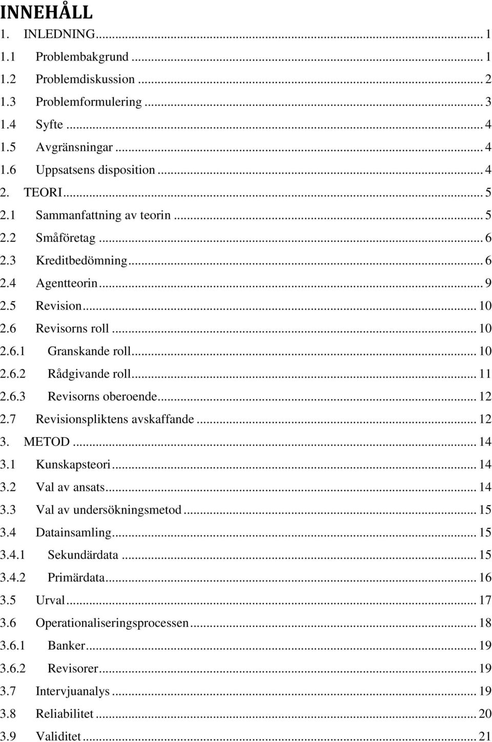 6.3 Revisorns oberoende... 12 2.7 Revisionspliktens avskaffande... 12 3. METOD... 14 3.1 Kunskapsteori... 14 3.2 Val av ansats... 14 3.3 Val av undersökningsmetod... 15 3.4 Datainsamling... 15 3.4.1 Sekundärdata.