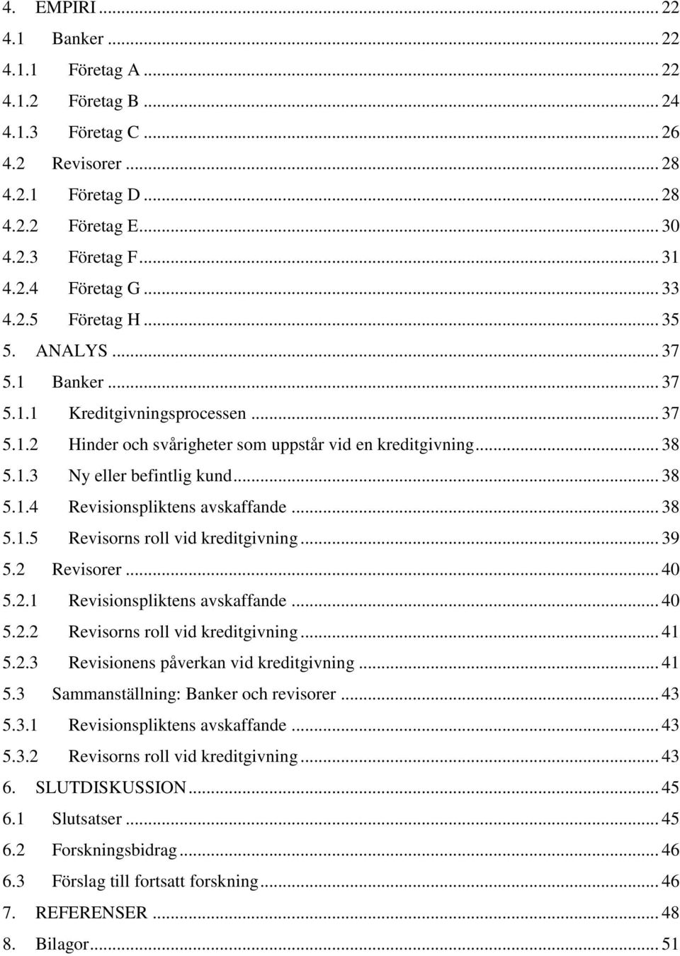 .. 38 5.1.4 Revisionspliktens avskaffande... 38 5.1.5 Revisorns roll vid kreditgivning... 39 5.2 Revisorer... 40 5.2.1 Revisionspliktens avskaffande... 40 5.2.2 Revisorns roll vid kreditgivning... 41 5.