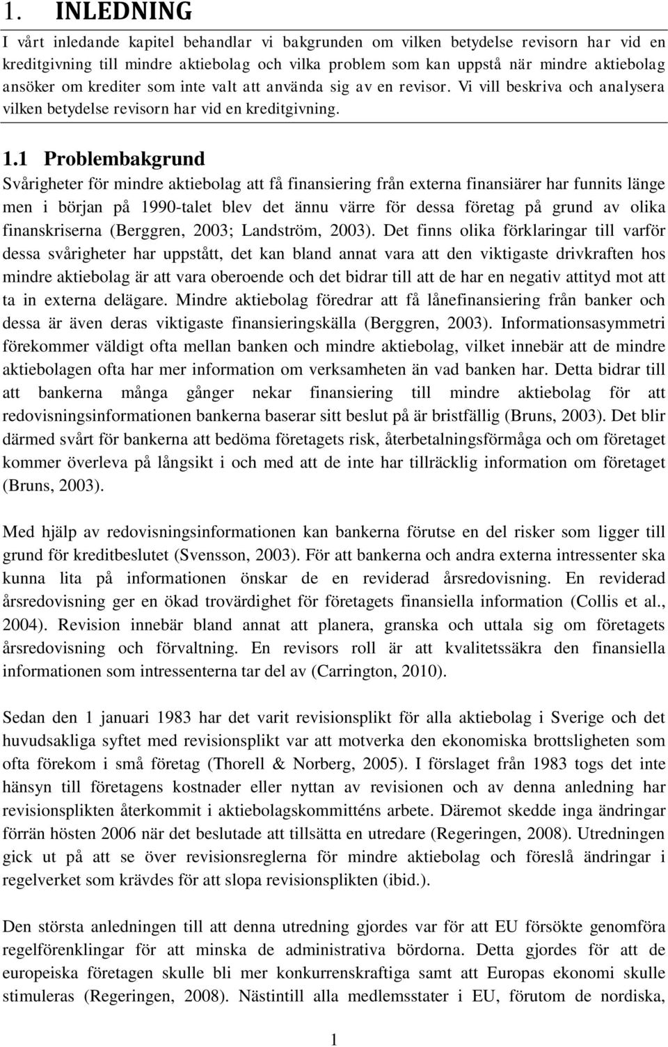 1 Problembakgrund Svårigheter för mindre aktiebolag att få finansiering från externa finansiärer har funnits länge men i början på 1990-talet blev det ännu värre för dessa företag på grund av olika