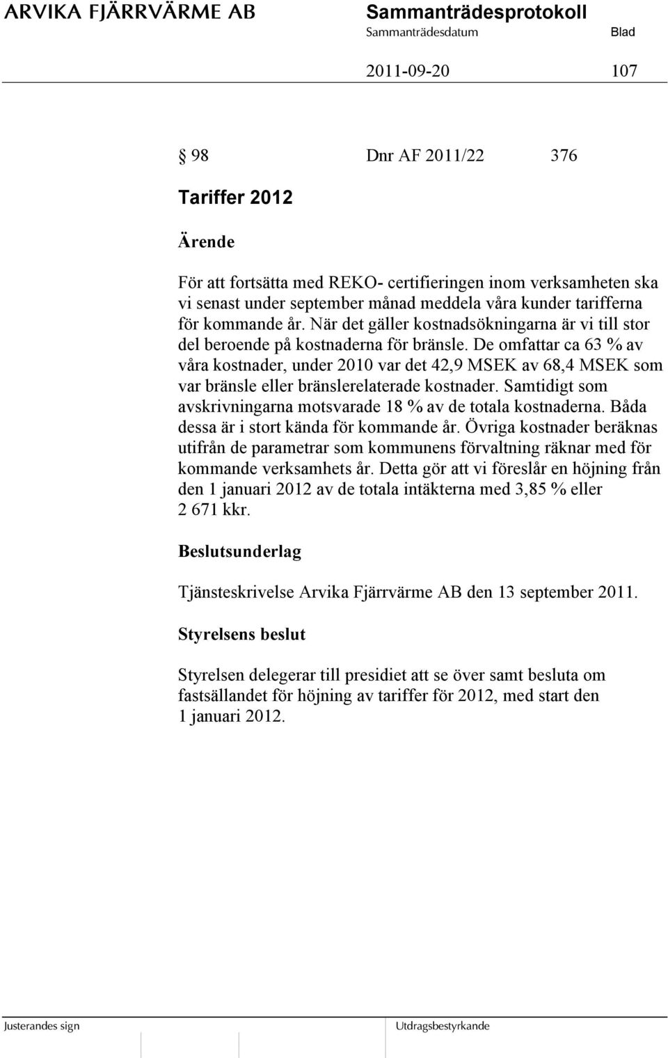 De omfattar ca 63 % av våra kostnader, under 2010 var det 42,9 MSEK av 68,4 MSEK som var bränsle eller bränslerelaterade kostnader.