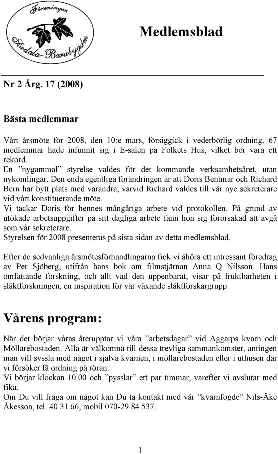 Den enda egentliga förändringen är att Doris Bentmar och Richard Bern har bytt plats med varandra, varvid Richard valdes till vår nye sekreterare vid vårt konstituerande möte.