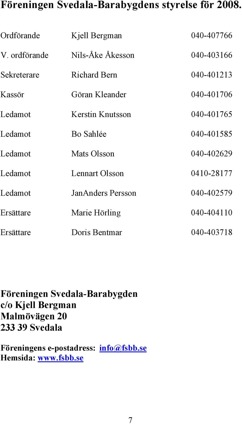 040-401765 Ledamot Bo Sahlée 040-401585 Ledamot Mats Olsson 040-402629 Ledamot Lennart Olsson 0410-28177 Ledamot JanAnders Persson 040-402579