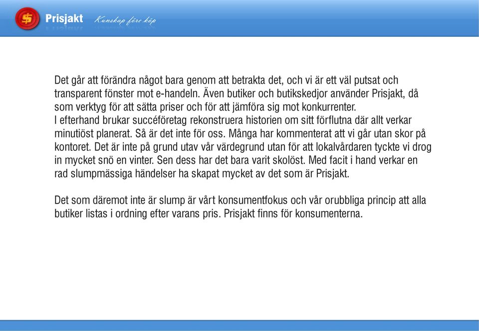 I efterhand brukar succéföretag rekonstruera historien om sitt förflutna där allt verkar minutiöst planerat. Så är det inte för oss. Många har kommenterat att vi går utan skor på kontoret.