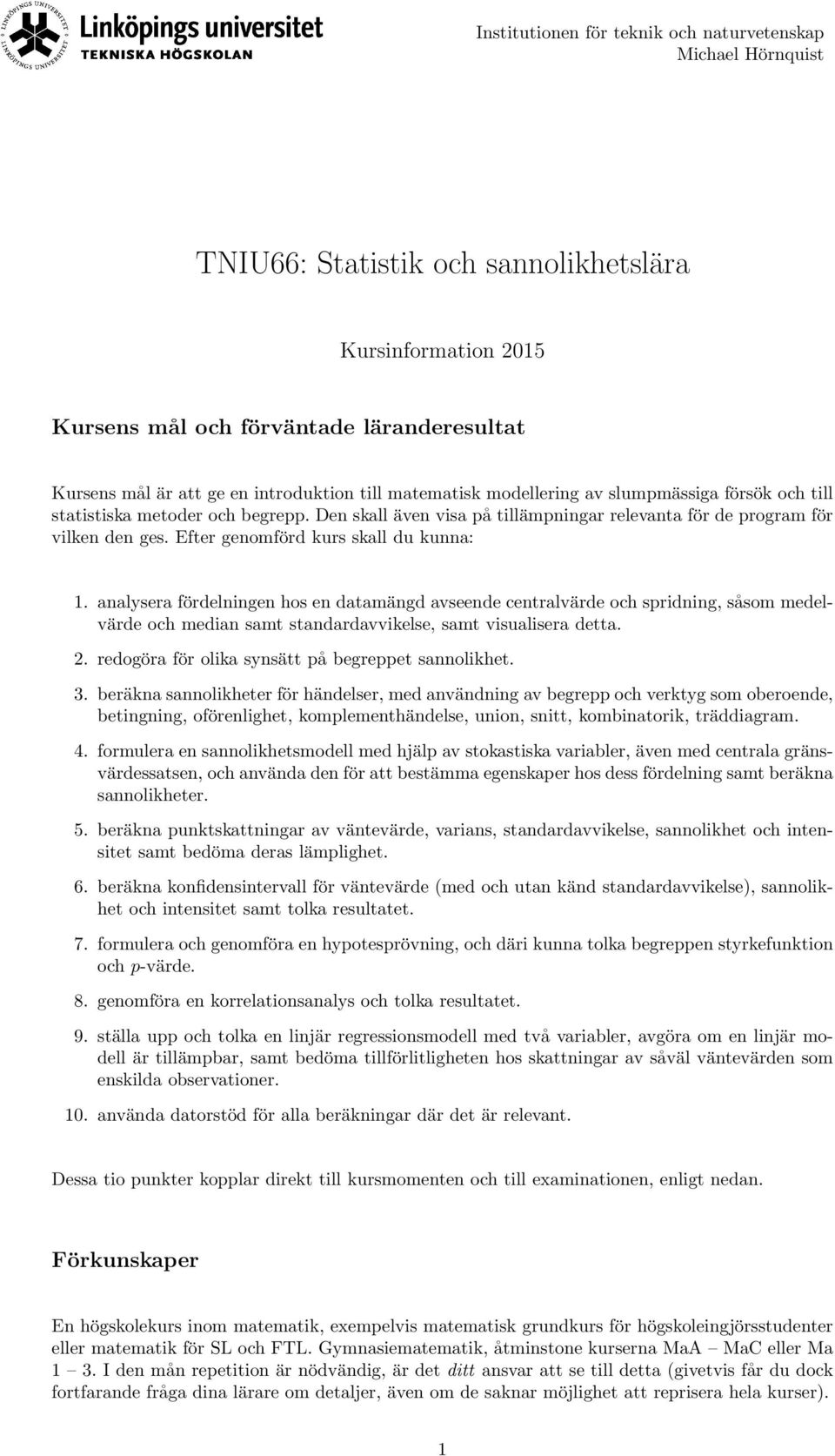 Efter genomförd kurs skall du kunna: 1. analysera fördelningen hos en datamängd avseende centralvärde och spridning, såsom medelvärde och median samt standardavvikelse, samt visualisera detta. 2.