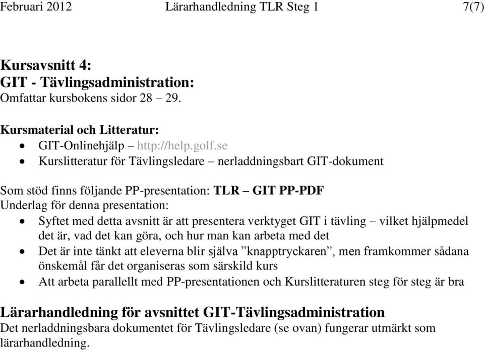 hjälpmedel det är, vad det kan göra, och hur man kan arbeta med det Det är inte tänkt att eleverna blir själva knapptryckaren, men framkommer sådana önskemål får det organiseras som särskild kurs Att