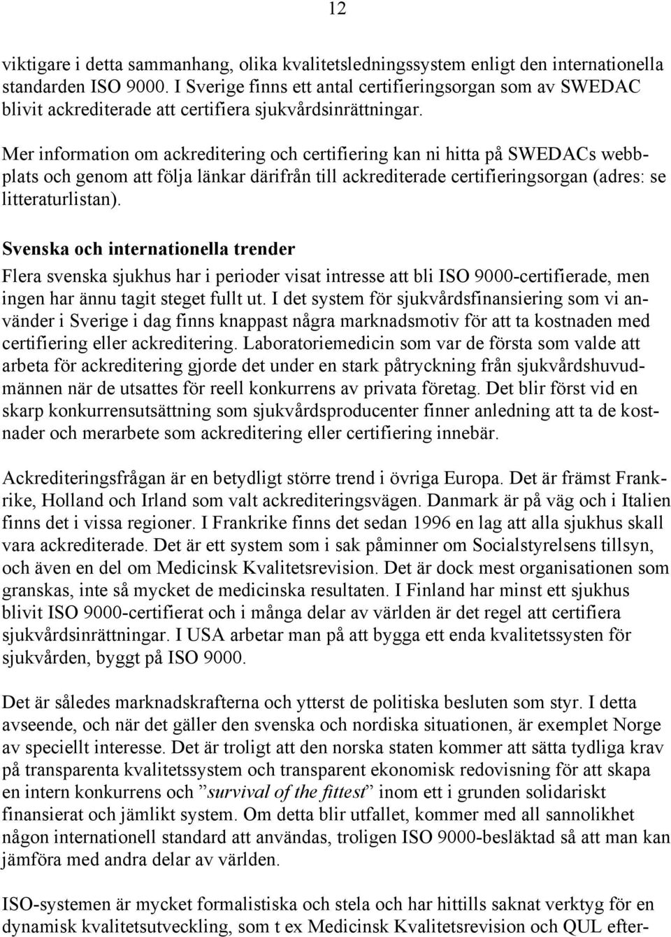 Mer information om ackreditering och certifiering kan ni hitta på SWEDACs webbplats och genom att följa länkar därifrån till ackrediterade certifieringsorgan (adres: se litteraturlistan).