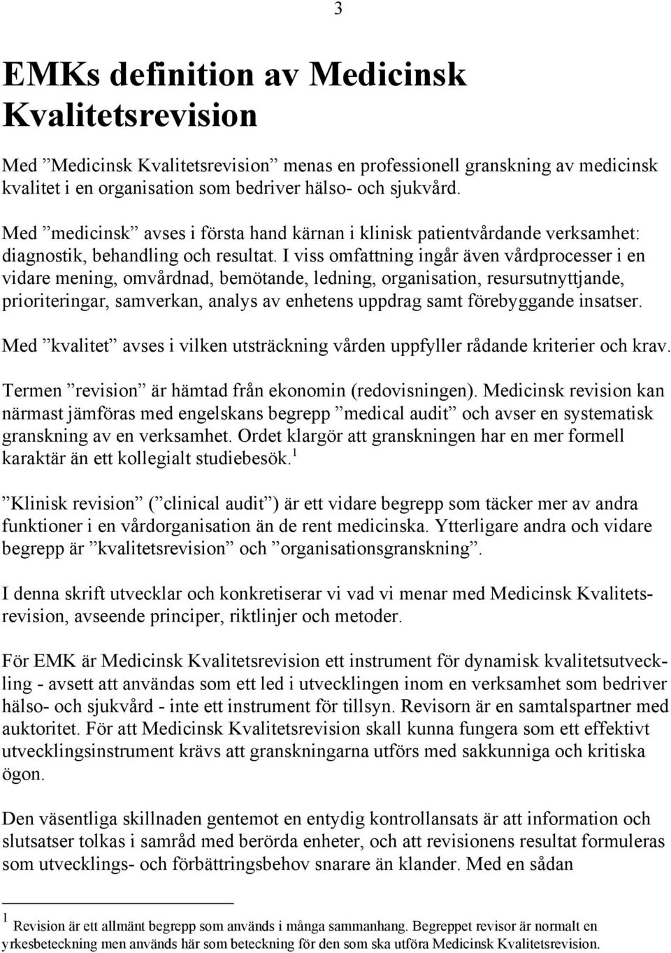 I viss omfattning ingår även vårdprocesser i en vidare mening, omvårdnad, bemötande, ledning, organisation, resursutnyttjande, prioriteringar, samverkan, analys av enhetens uppdrag samt förebyggande