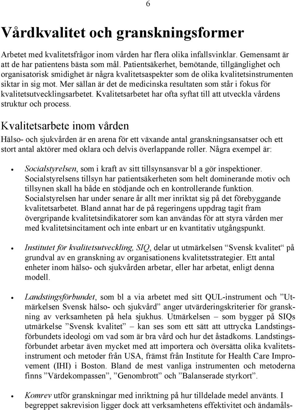 Mer sällan är det de medicinska resultaten som står i fokus för kvalitetsutvecklingsarbetet. Kvalitetsarbetet har ofta syftat till att utveckla vårdens struktur och process.