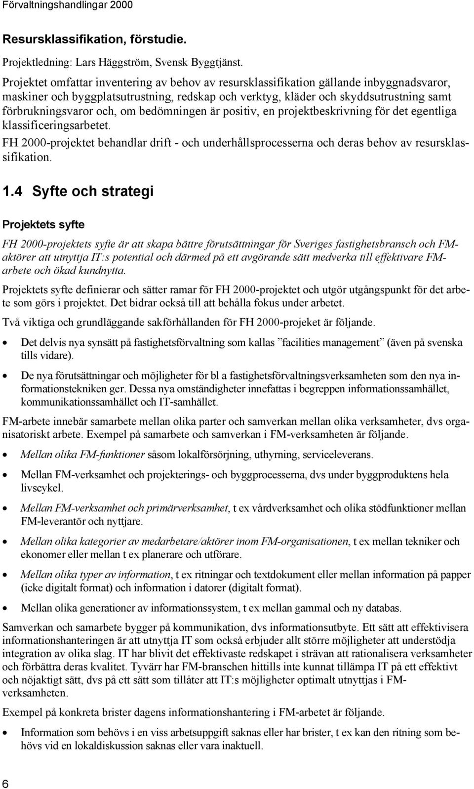 och, om bedömningen är positiv, en projektbeskrivning för det egentliga klassificeringsarbetet. FH 2000-projektet behandlar drift - och underhållsprocesserna och deras behov av resursklassifikation.