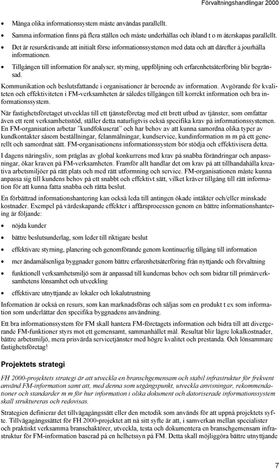 Tillgången till information för analyser, styrning, uppföljning och erfarenhetsåterföring blir begränsad. Kommunikation och beslutsfattande i organisationer är beroende av information.