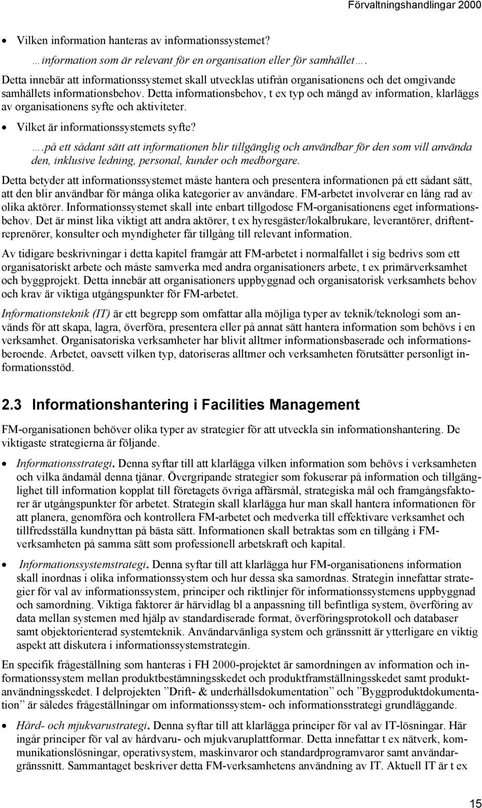 Detta informationsbehov, t ex typ och mängd av information, klarläggs av organisationens syfte och aktiviteter. Vilket är informationssystemets syfte?