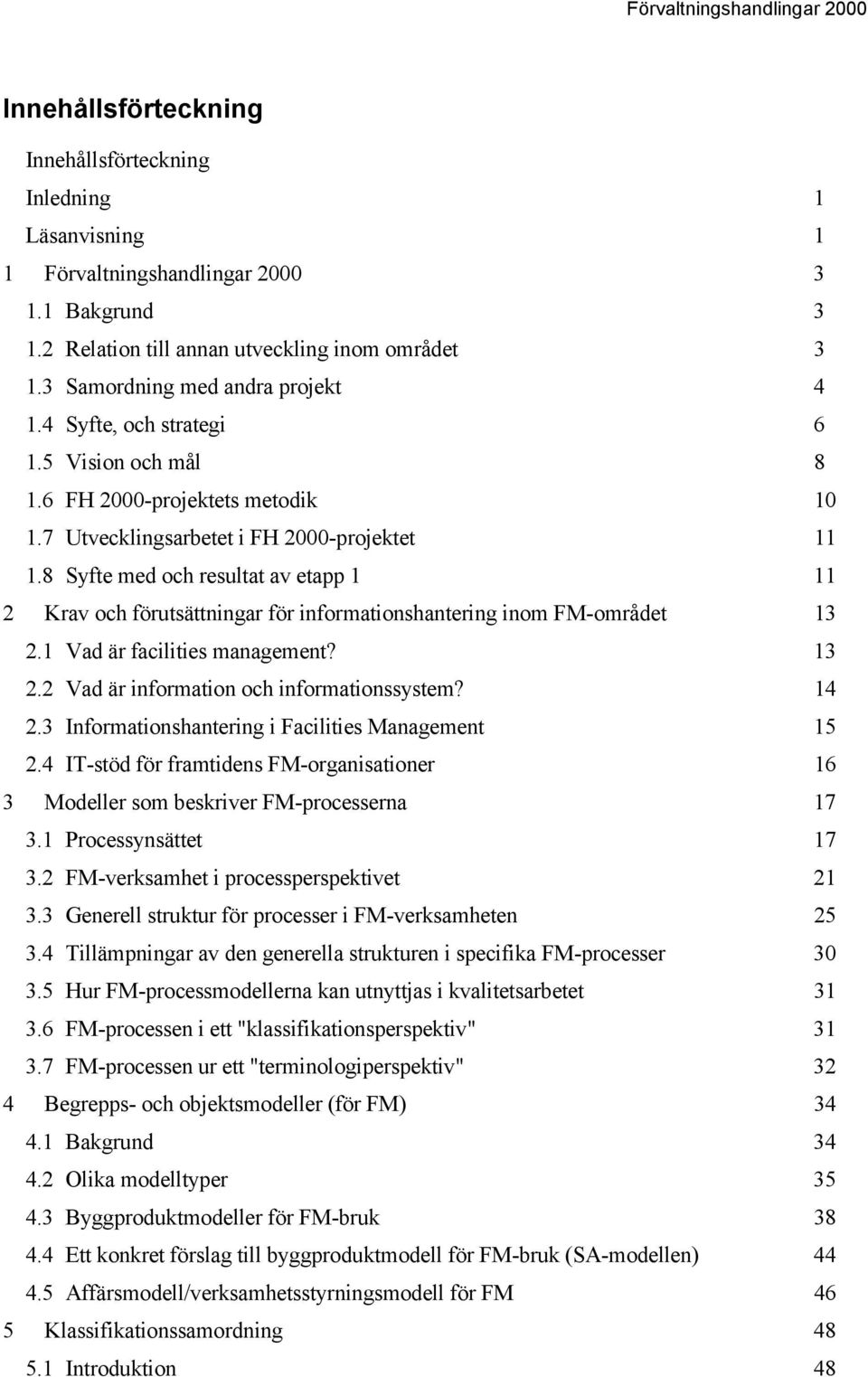 8 Syfte med och resultat av etapp 1 11 2 Krav och förutsättningar för informationshantering inom FM-området 13 2.1 Vad är facilities management? 13 2.2 Vad är information och informationssystem? 14 2.