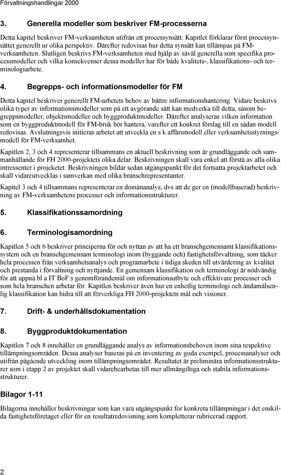 Slutligen beskrivs FM-verksamheten med hjälp av såväl generella som specifika processmodeller och vilka konsekvenser dessa modeller har för både kvalitets-, klassifikations- och terminologiarbete. 4.