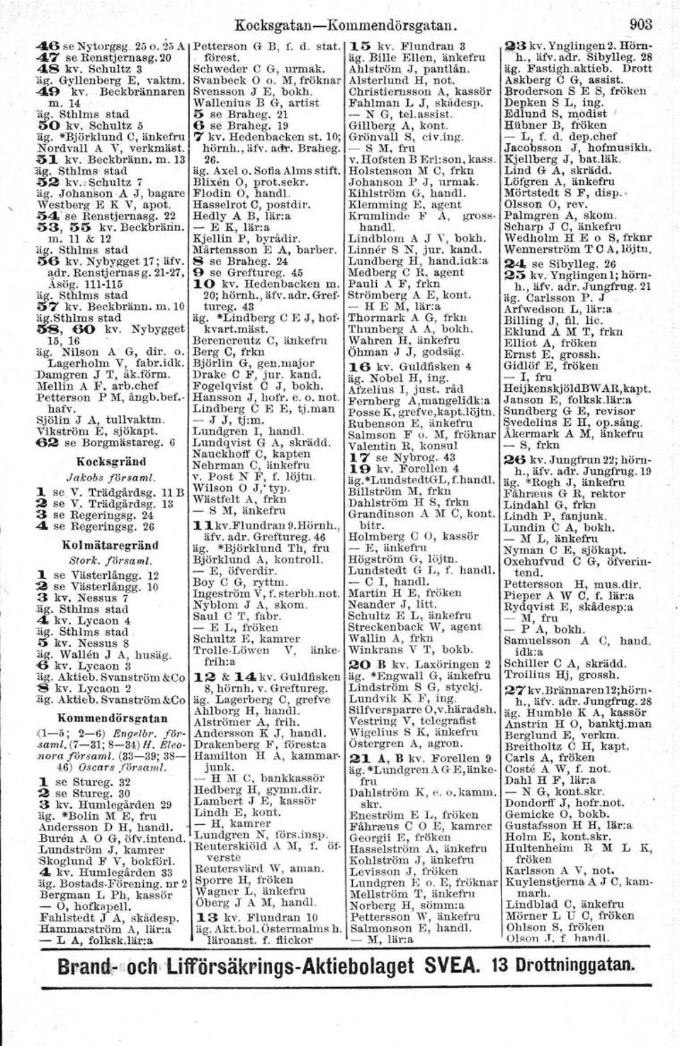 21 -- N G, telassist. :>0 kv, Schultz 5 6 se Braheg. 19 Gillberg A, kont. äg. *Björklund C, änkefru 7 kv. Hedenbacken st. 10; Grönvall S, civ.ing. Nordvall AV, verkmäst. hörnh., äfv. acfr. Braheg. - S M, fru ~1 kv.