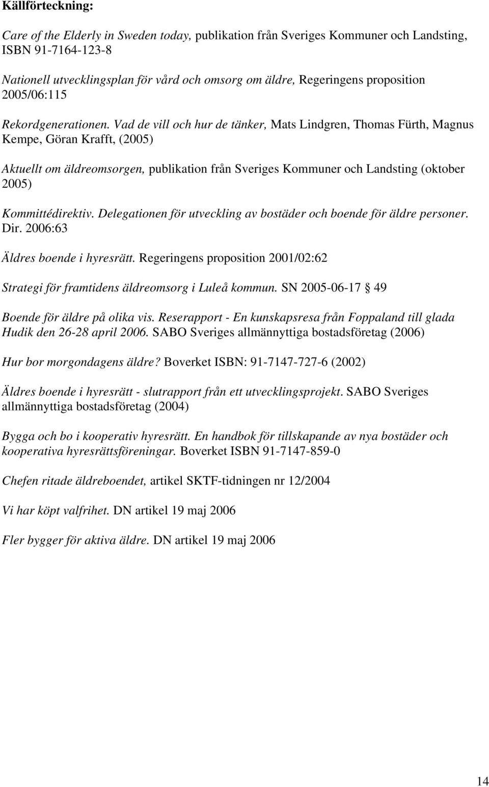 Vad de vill och hur de tänker, Mats Lindgren, Thomas Fürth, Magnus Kempe, Göran Krafft, (2005) Aktuellt om äldreomsorgen, publikation från Sveriges Kommuner och Landsting (oktober 2005)