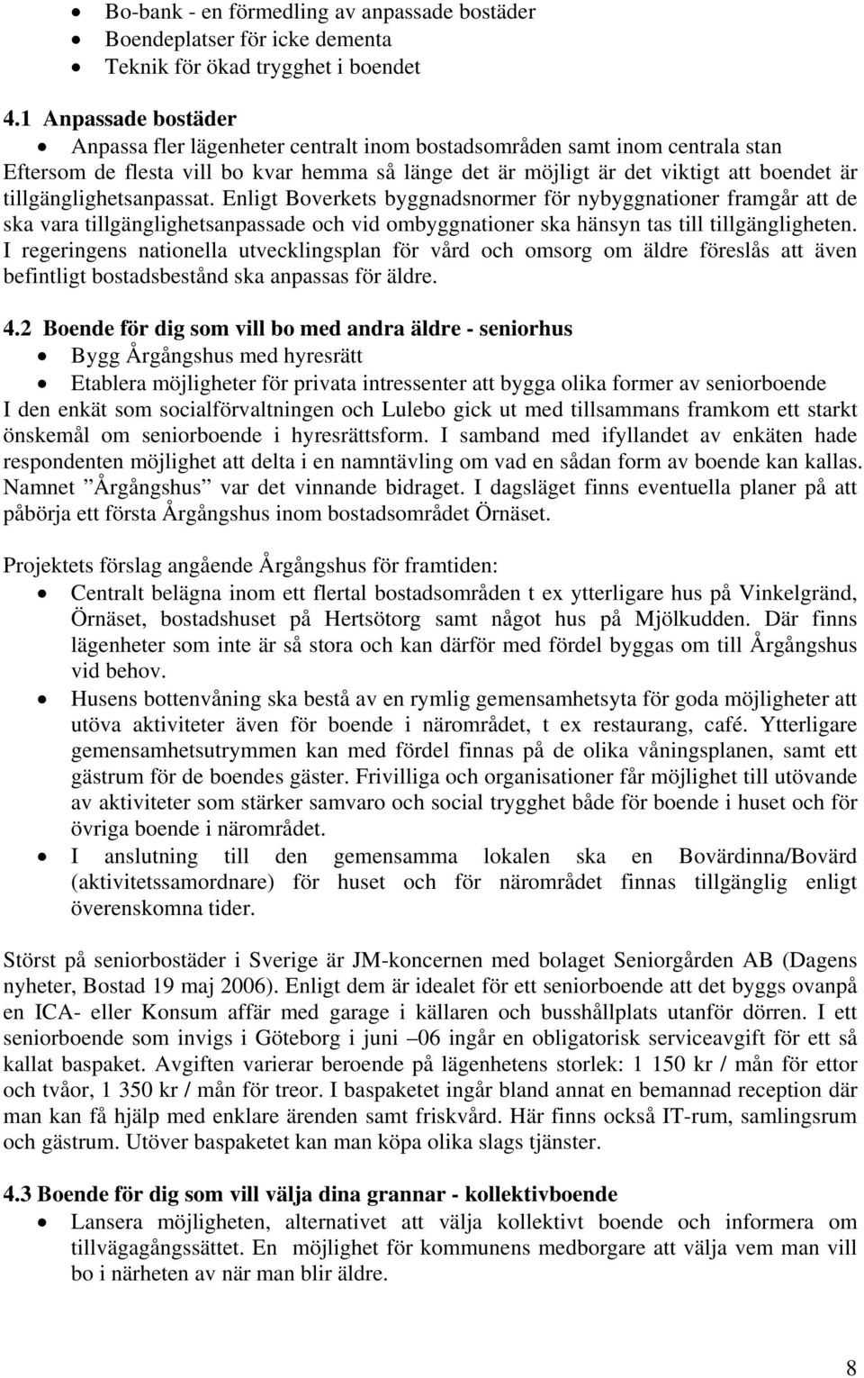 tillgänglighetsanpassat. Enligt Boverkets byggnadsnormer för nybyggnationer framgår att de ska vara tillgänglighetsanpassade och vid ombyggnationer ska hänsyn tas till tillgängligheten.