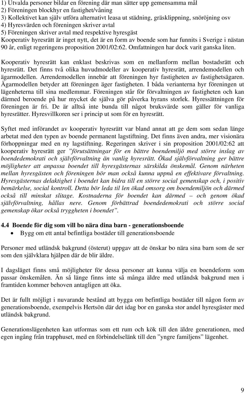 i nästan 90 år, enligt regeringens proposition 2001/02:62. Omfattningen har dock varit ganska liten. Kooperativ hyresrätt kan enklast beskrivas som en mellanform mellan bostadsrätt och hyresrätt.