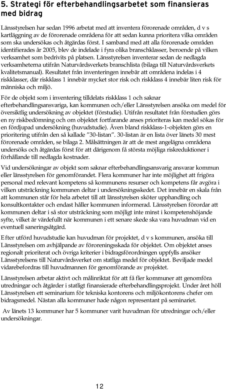 I samband med att alla förorenade områden identifierades år 2005, blev de indelade i fyra olika branschklasser, beroende på vilken verksamhet som bedrivits på platsen.