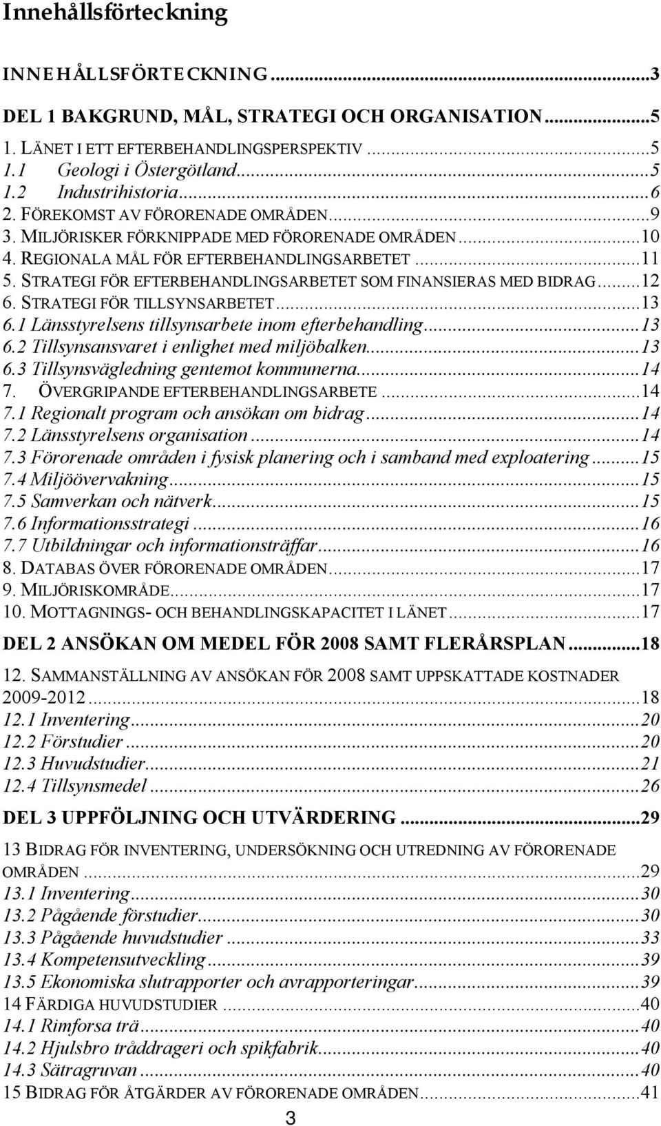 STRATEGI FÖR EFTERBEHANDLINGSARBETET SOM FINANSIERAS MED BIDRAG...12 6. STRATEGI FÖR TILLSYNSARBETET...13 6.1 Länsstyrelsens tillsynsarbete inom efterbehandling...13 6.2 Tillsynsansvaret i enlighet med miljöbalken.