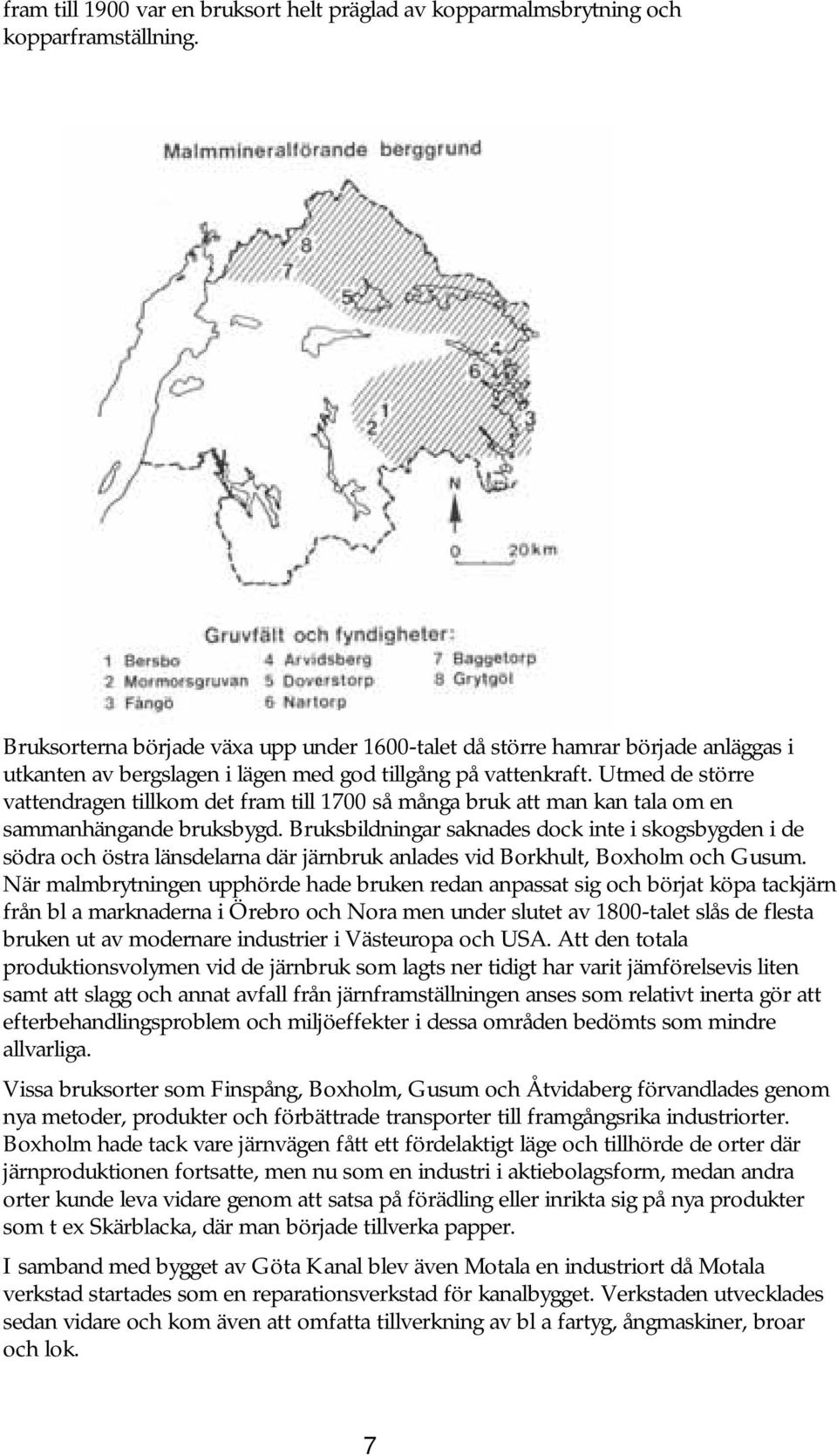 Utmed de större vattendragen tillkom det fram till 1700 så många bruk att man kan tala om en sammanhängande bruksbygd.