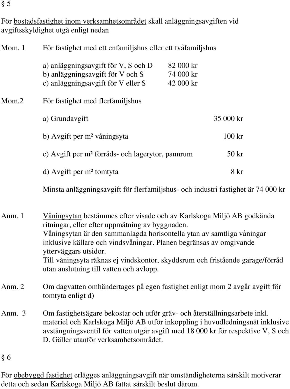 2 För fastighet med flerfamiljshus a) Grundavgift 35 000 kr b) Avgift per m² våningsyta 100 kr c) Avgift per m² förråds- och lagerytor, pannrum 50 kr d) Avgift per m² tomtyta 8 kr Minsta