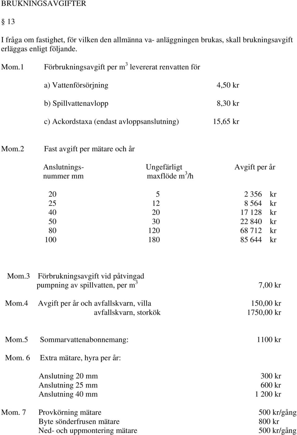 2 Fast avgift per mätare och år Anslutnings- Ungefärligt Avgift per år nummer mm maxflöde m 3 /h 20 5 2 356 kr 25 12 8 564 kr 40 20 17 128 kr 50 30 22 840 kr 80 120 68 712 kr 100 180 85 644 kr Mom.