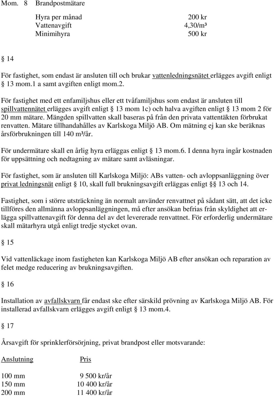 För fastighet med ett enfamiljshus eller ett tvåfamiljshus som endast är ansluten till spillvattennätet erlägges avgift enligt 13 mom 1c) och halva avgiften enligt 13 mom 2 för 20 mm mätare.