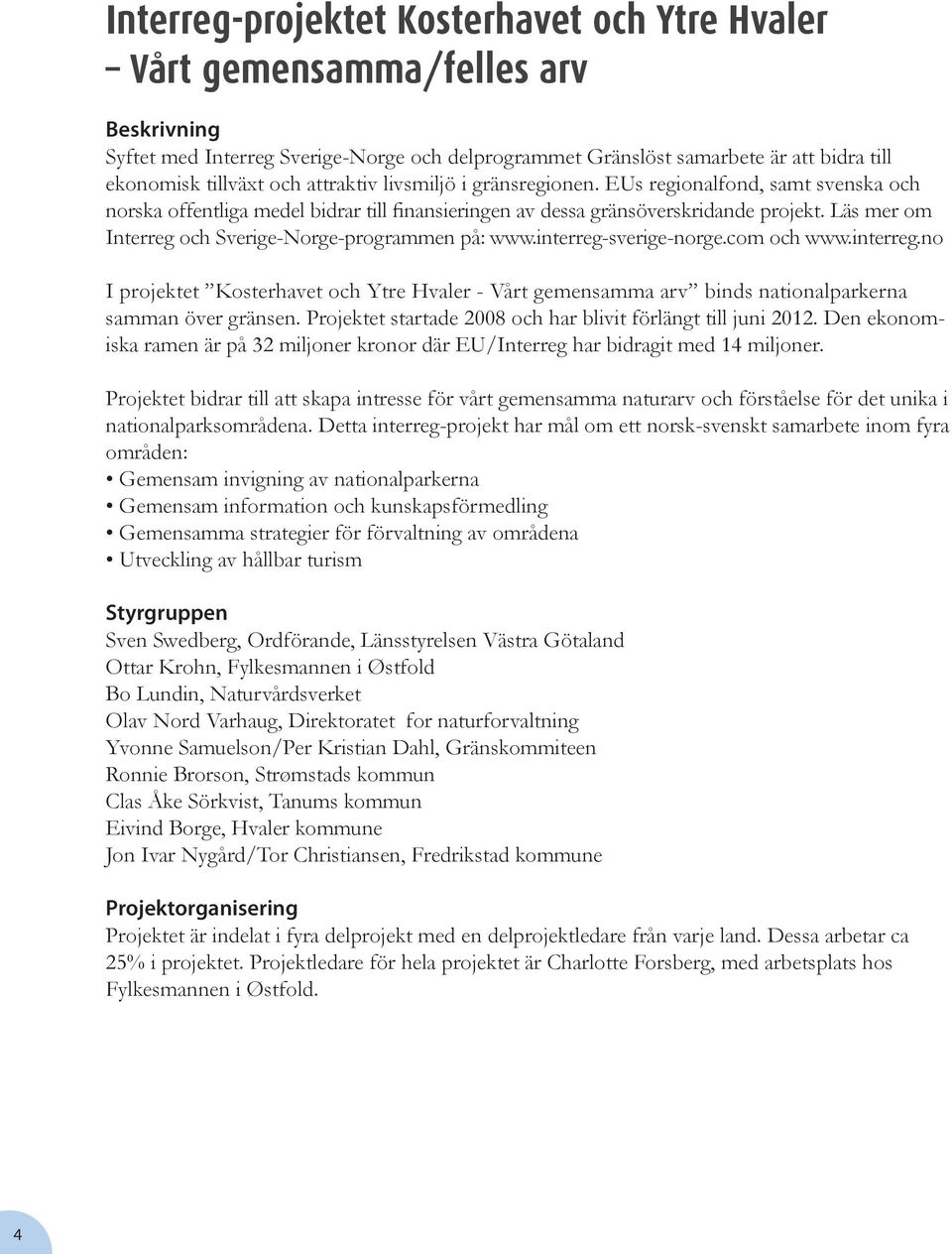 Läs mer om Interreg och Sverige-Norge-programmen på: www.interreg-sverige-norge.com och www.interreg.no I projektet Kosterhavet och Ytre Hvaler - Vårt gemensamma arv binds nationalparkerna samman över gränsen.