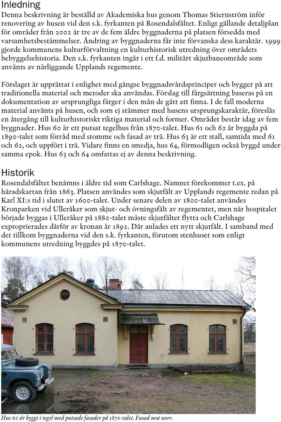 1999 gjorde kommunens kulturförvaltning en kulturhistorisk utredning över områdets bebyggelsehistoria. Den s.k. fyrkanten ingår i ett f.d. militärt skjutbaneområde som använts av närliggande Upplands regemente.